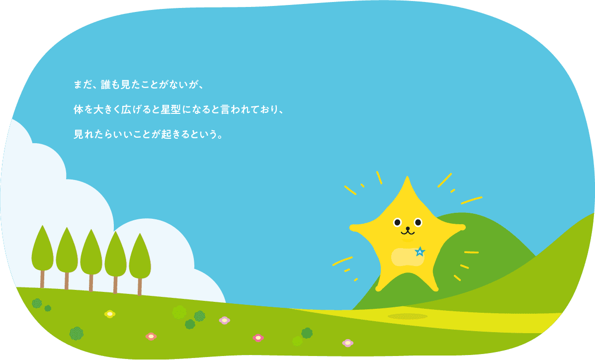 まだ、誰も見たことがないが、体を大きく広げると星型になると言われており、見れたらいいことが起きるという。