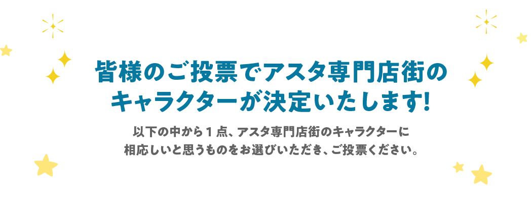 皆様の投票でアスタ専門店街のキャラクターが決定いたします！以下の中から1点、アスタ専門店街のキャラクターに相応しいと思うものをお選びいただき、ご投票ください。